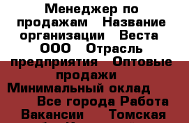 Менеджер по продажам › Название организации ­ Веста, ООО › Отрасль предприятия ­ Оптовые продажи › Минимальный оклад ­ 50 000 - Все города Работа » Вакансии   . Томская обл.,Кедровый г.